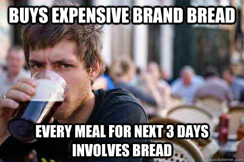 buys expensive brand bread every meal for next 3 days involves bread  Lazy College Senior