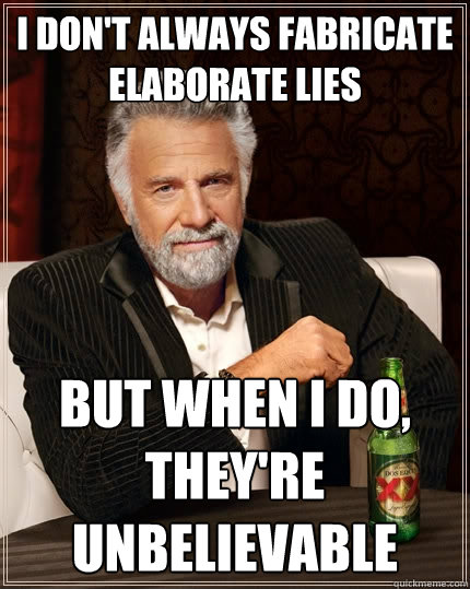 I don't always fabricate elaborate lies But when I do, they're unbelievable - I don't always fabricate elaborate lies But when I do, they're unbelievable  The Most Interesting Man In The World