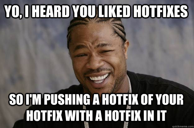 yo, i heard you liked hotfixes so i'm pushing a hotfix of your hotfix with a hotfix in it  Xzibit meme