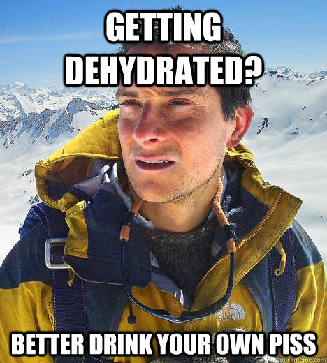 Getting dehydrated? Better drink your own piss - Getting dehydrated? Better drink your own piss  Bear Grylls