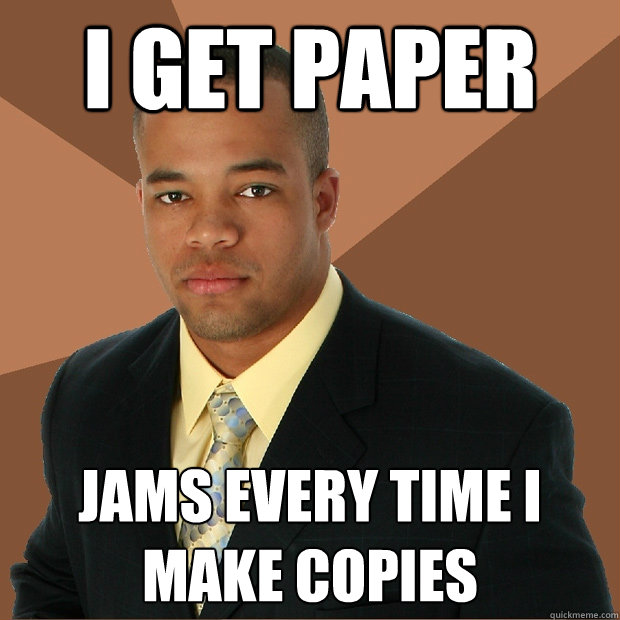 I get paper jams every time I make copies  - I get paper jams every time I make copies   Successful Black Man