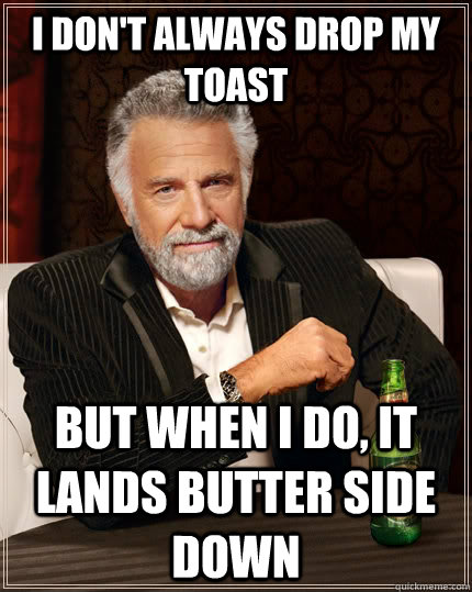 I don't always drop my toast but when i do, it lands butter side down  The Most Interesting Man In The World