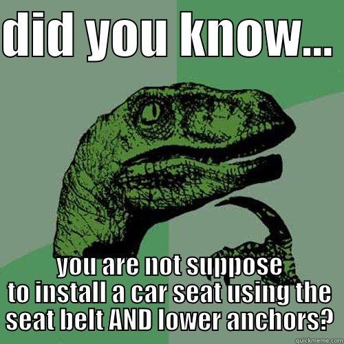 DID YOU KNOW...  YOU ARE NOT SUPPOSE TO INSTALL A CAR SEAT USING THE SEAT BELT AND LOWER ANCHORS? Philosoraptor