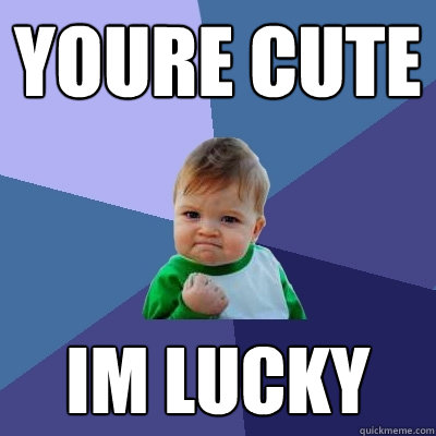 youre cute im lucky - youre cute im lucky  Success Kid