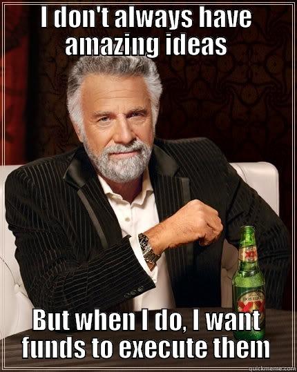 I DON'T ALWAYS HAVE AMAZING IDEAS BUT WHEN I DO, I WANT FUNDS TO EXECUTE THEM The Most Interesting Man In The World