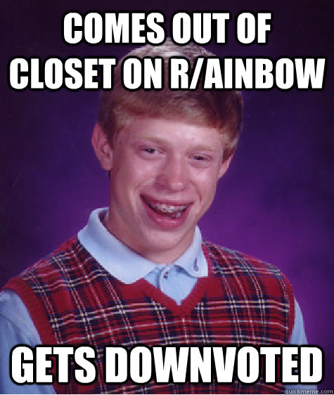 Comes out of closet on r/ainbow Gets downvoted  Bad Luck Brian