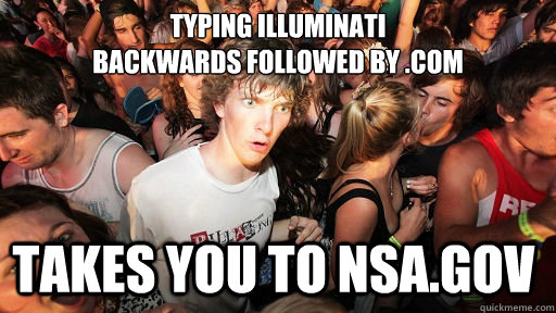 Typing Illuminati 
backwards followed by .com takes you to nsa.gov  Sudden Clarity Clarence