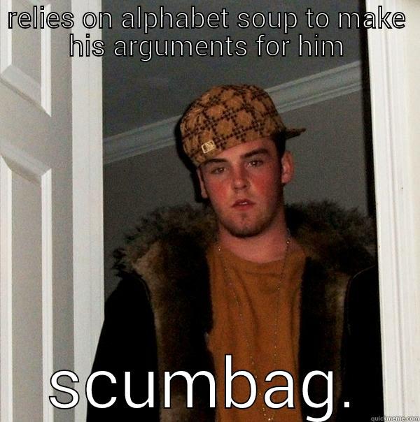 RELIES ON ALPHABET SOUP TO MAKE HIS ARGUMENTS FOR HIM SCUMBAG. Scumbag Steve
