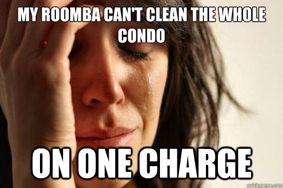 My Roomba can't clean the whole condo on one charge - My Roomba can't clean the whole condo on one charge  First World Problems