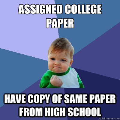 Assigned college paper have copy of same paper from high school - Assigned college paper have copy of same paper from high school  Success Kid