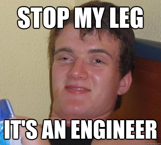 Stop my leg It's an engineer  10 Guy