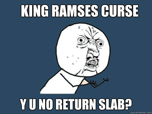 King Ramses curse Y U NO RETURN SLAB?  Y U No