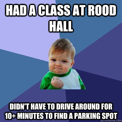 had a class at rood hall didn't have to drive around for 10+ minutes to find a parking spot  Success Kid