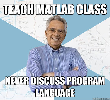 TEACH MATLAB CLASS NEVER DISCUSS PROGRAM LANGUAGE  Engineering Professor