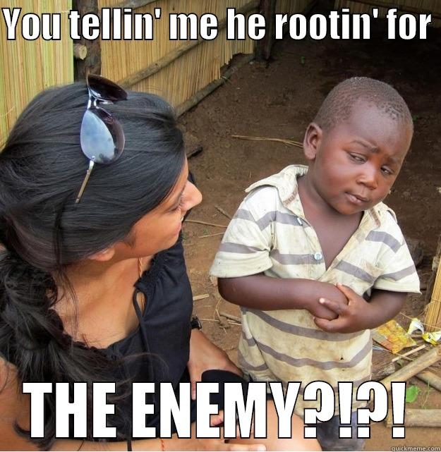 YOU TELLIN' ME HE ROOTIN' FOR  THE ENEMY?!?! Skeptical Third World Kid