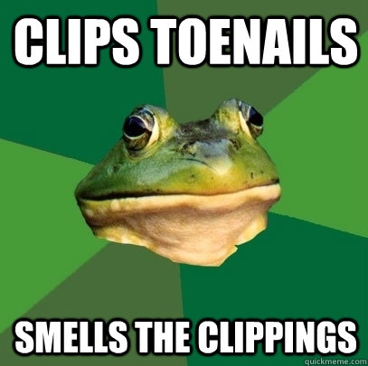 Clips toenails Smells the clippings  Foul Bachelor Frog