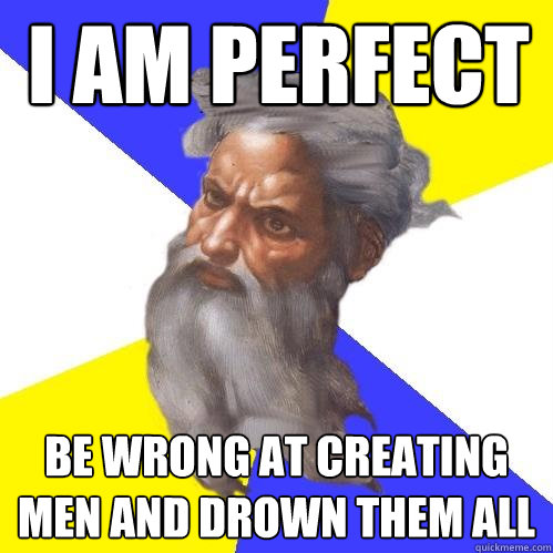 I am perfect be wrong at creating men and drown them all - I am perfect be wrong at creating men and drown them all  Advice God