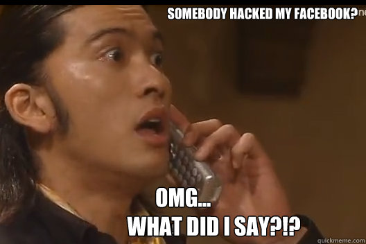   somebody Hacked My Facebook? OMG...
               What did I say?!? -   somebody Hacked My Facebook? OMG...
               What did I say?!?  Facebook Hacked