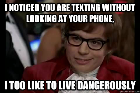 I noticed you are texting without looking at your phone, i too like to live dangerously - I noticed you are texting without looking at your phone, i too like to live dangerously  Dangerously - Austin Powers