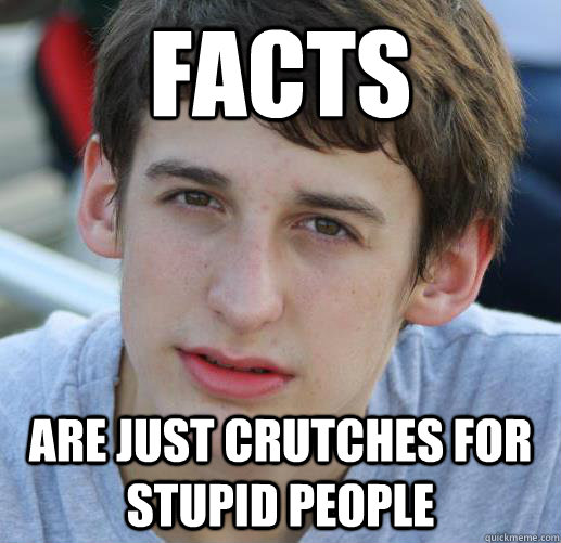 facts are just crutches for stupid people - facts are just crutches for stupid people  Arguing Aaron