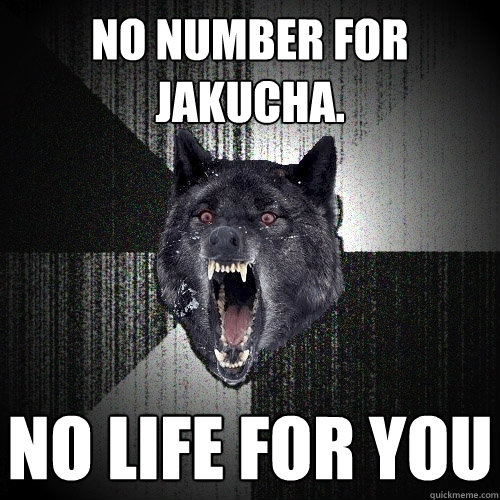 No number for Jakucha. No life for you  Insanity Wolf