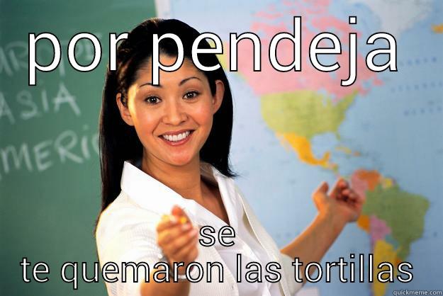 POR PENDEJA SE TE QUEMARON LAS TORTILLAS Unhelpful High School Teacher