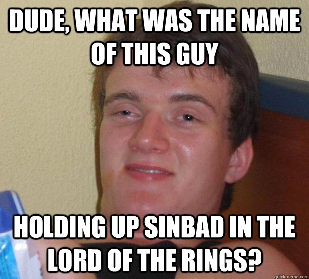 dude, what was the name of this guy holding up sinbad in the lord of the rings?  10 Guy