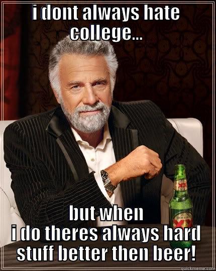 I DONT ALWAYS HATE COLLEGE... BUT WHEN I DO THERES ALWAYS HARD STUFF BETTER THEN BEER! The Most Interesting Man In The World