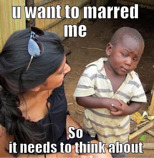 U WANT TO MARRED ME SO IT NEEDS TO THINK ABOUT Skeptical Third World Kid