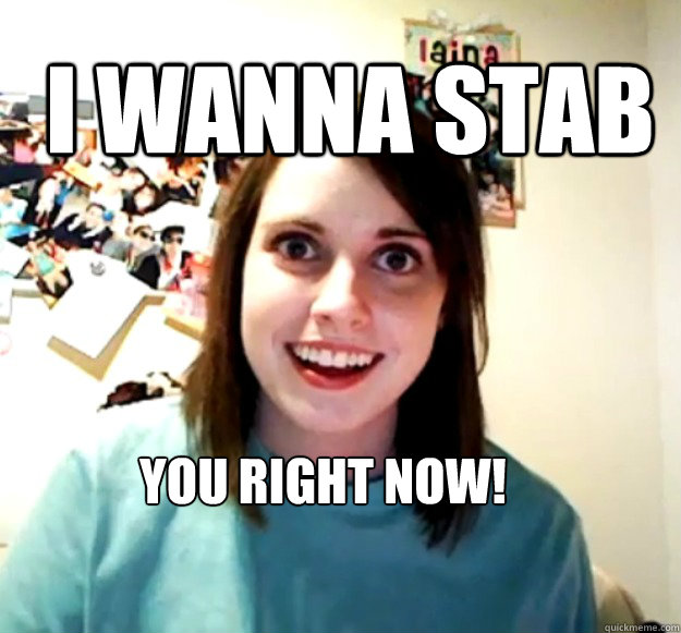 I Wanna Stab  You Right Now! - I Wanna Stab  You Right Now!  Overly Attached Girlfriend