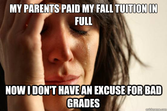 My parents paid my fall tuition in full Now I don't have an excuse for bad grades - My parents paid my fall tuition in full Now I don't have an excuse for bad grades  First World Problems