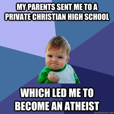 My parents sent me to a private christian high school which led me to become an atheist  Success Kid