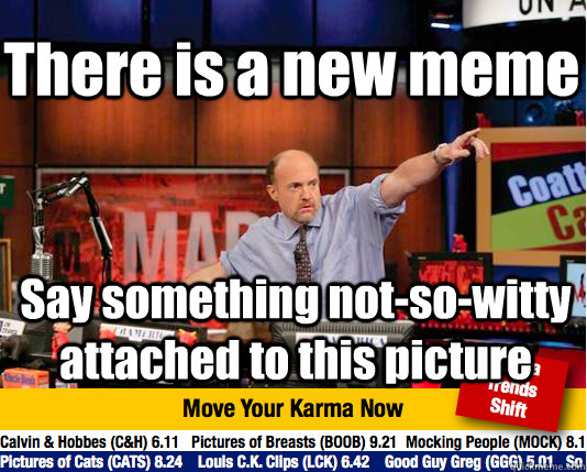 There is a new meme Say something not-so-witty attached to this picture  Mad Karma with Jim Cramer