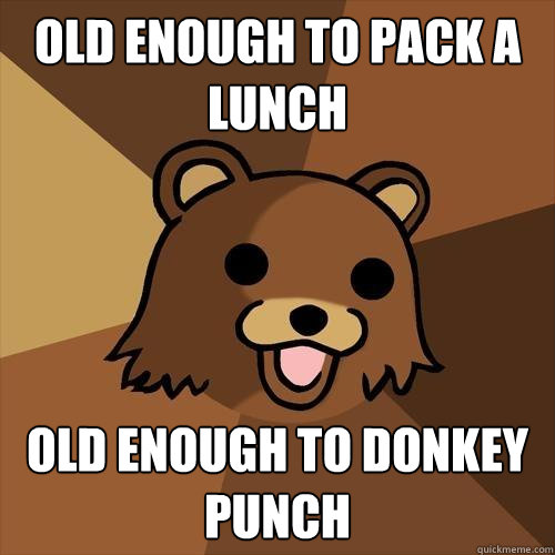 old enough to pack a lunch old enough to donkey punch  Pedobear