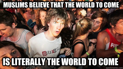 MUSLIMS BELIEVE THAT THE WORLD TO COME IS LITERALLY THE WORLD TO COME  Sudden Clarity Clarence