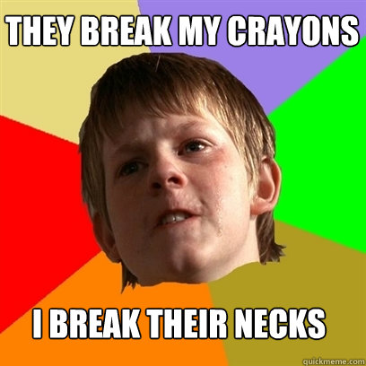 they break my crayons i break their necks  Angry School Boy