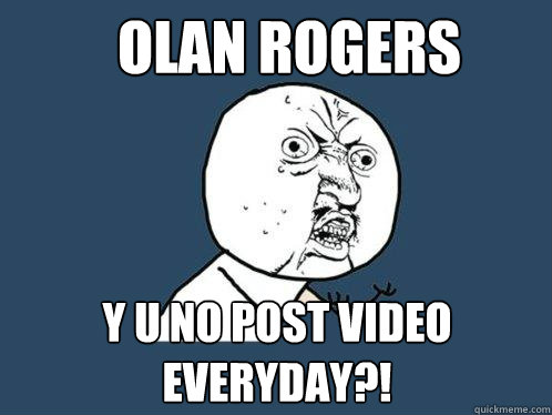 Olan rogers y u no post video everyday?! - Olan rogers y u no post video everyday?!  Y U No