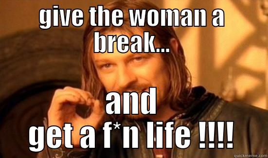 GIVE THE WOMAN A BREAK... AND GET A F*N LIFE !!!! Boromir