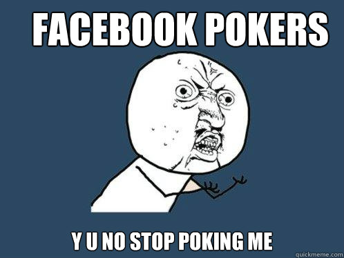 FACEBOOK POKERS Y U NO STOP POKING ME  Y U No