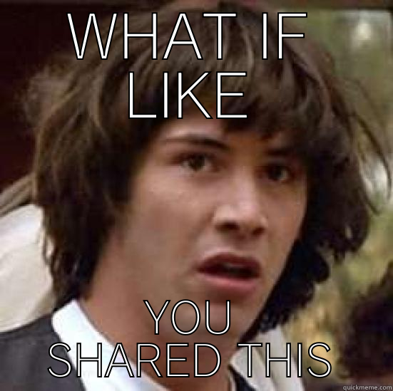 WHAT IF LIKE YOU SHARED THIS conspiracy keanu