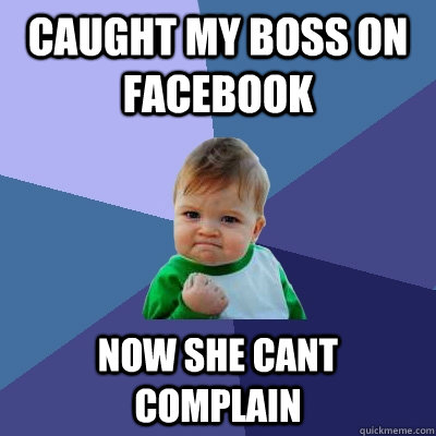 caught my boss on facebook now she cant complain  - caught my boss on facebook now she cant complain   Success Kid