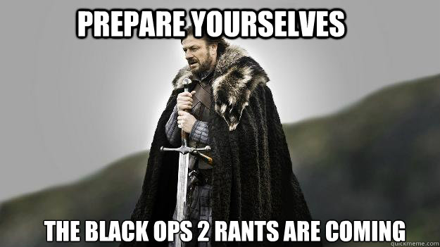 Prepare yourselves the black ops 2 rants are coming  Ned stark winter is coming