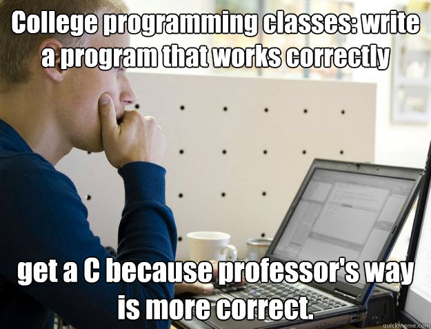 College programming classes: write a program that works correctly get a C because professor's way is more correct.  Programmer