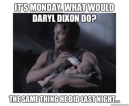 It's Monday. What would Daryl Dixon do? The same thing he did last night...  Daryl Dixon