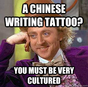 a chinese writing tattoo? you must be very cultured - a chinese writing tattoo? you must be very cultured  Condescending Wonka