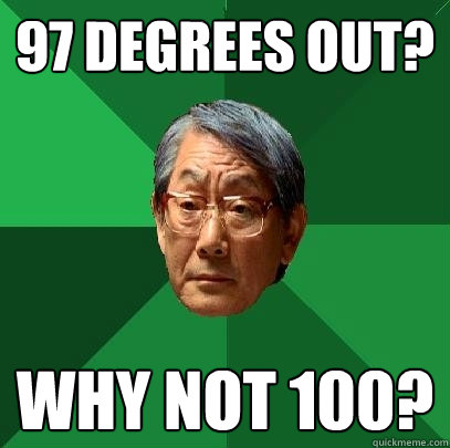 97 degrees out? why not 100?  High Expectations Asian Father