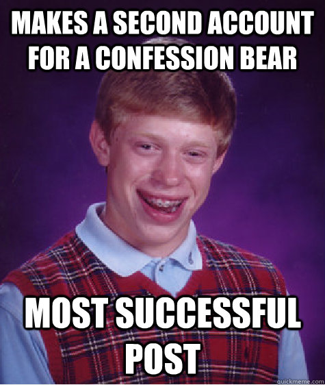 makes a second account for a confession bear most successful post  Bad Luck Brian