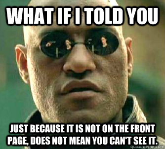 What if I told you just because it is not on the front page, does not mean you can't see it.  What if I told you