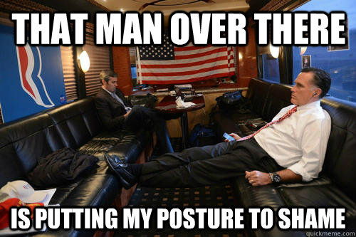 That man over there Is putting my posture to shame   Sudden Realization Romney