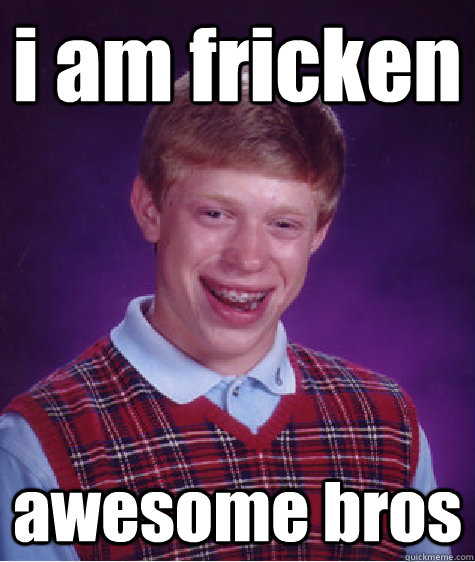 i am fricken awesome bros  Bad Luck Brian